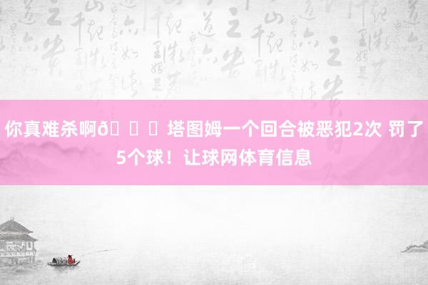你真难杀啊😂塔图姆一个回合被恶犯2次 罚了5个球！让球网体育信息