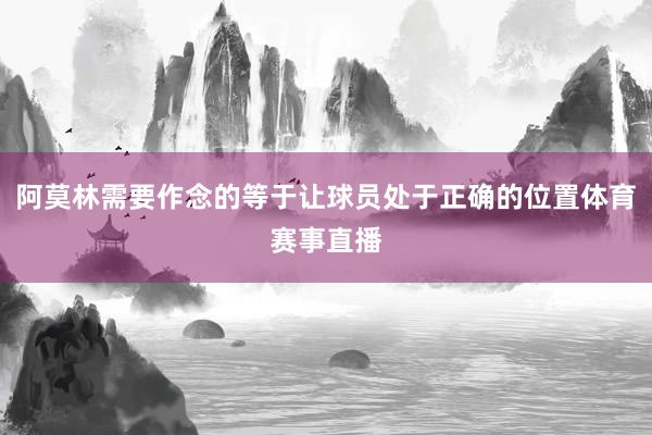 阿莫林需要作念的等于让球员处于正确的位置体育赛事直播