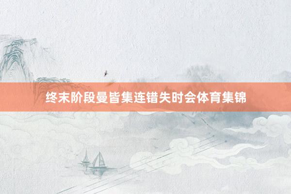 终末阶段曼皆集连错失时会体育集锦