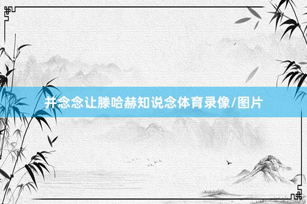 并念念让滕哈赫知说念体育录像/图片