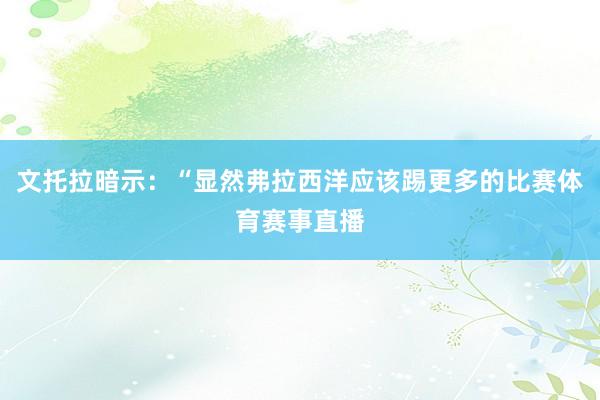 文托拉暗示：“显然弗拉西洋应该踢更多的比赛体育赛事直播
