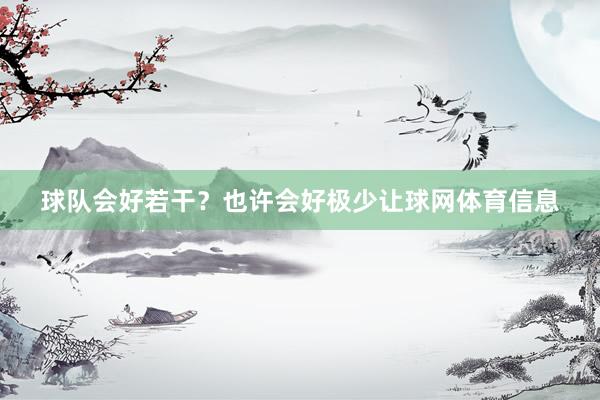 球队会好若干？也许会好极少让球网体育信息