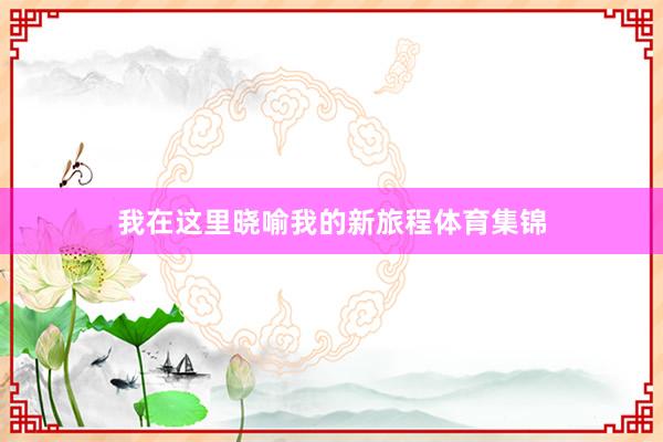 我在这里晓喻我的新旅程体育集锦