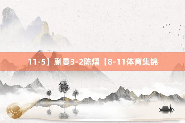 11-5】蒯曼3-2陈熠【8-11体育集锦