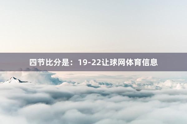 四节比分是：19-22让球网体育信息