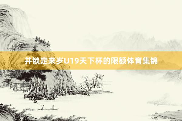 并锁定来岁U19天下杯的限额体育集锦