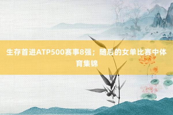 生存首进ATP500赛事8强；随后的女单比赛中体育集锦