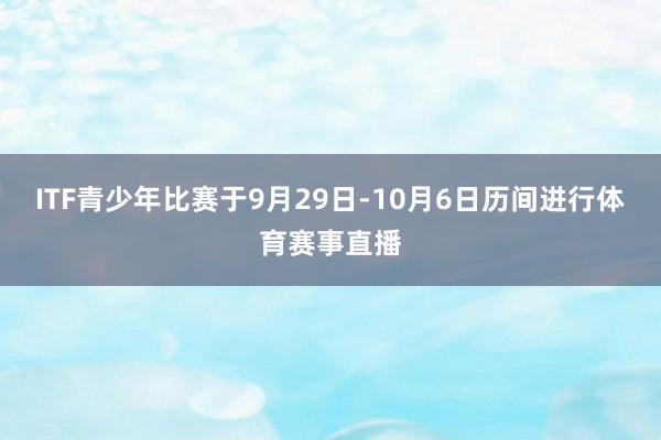 ITF青少年比赛于9月29日-10月6日历间进行体育赛事直播