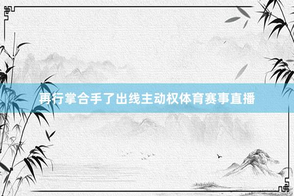 再行掌合手了出线主动权体育赛事直播
