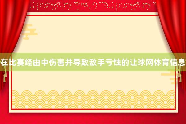 在比赛经由中伤害并导致敌手亏蚀的让球网体育信息