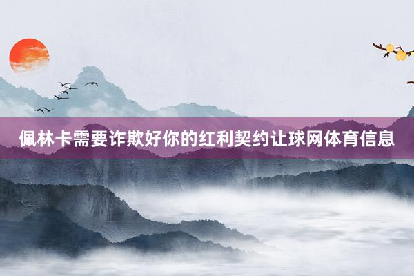 佩林卡需要诈欺好你的红利契约让球网体育信息