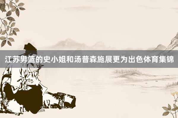 江苏男篮的史小姐和汤普森施展更为出色体育集锦