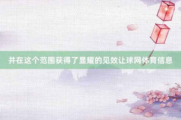 并在这个范围获得了显耀的见效让球网体育信息