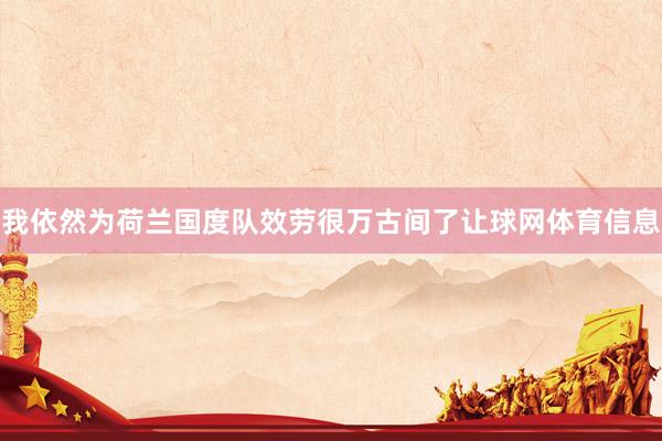 我依然为荷兰国度队效劳很万古间了让球网体育信息