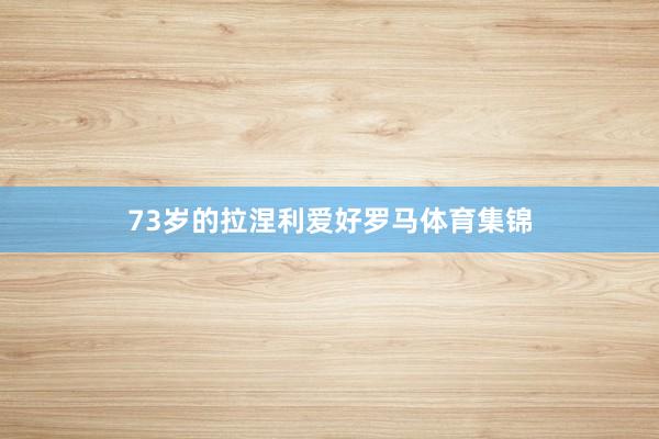 73岁的拉涅利爱好罗马体育集锦