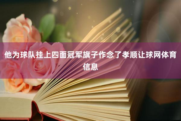 他为球队挂上四面冠军旗子作念了孝顺让球网体育信息