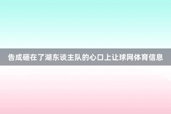 告成砸在了湖东谈主队的心口上让球网体育信息