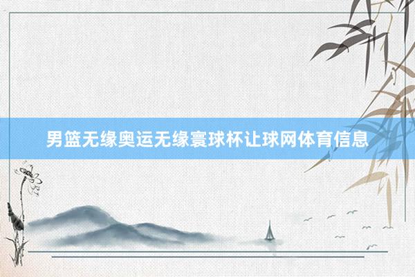 男篮无缘奥运无缘寰球杯让球网体育信息
