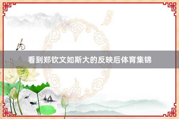看到郑钦文如斯大的反映后体育集锦