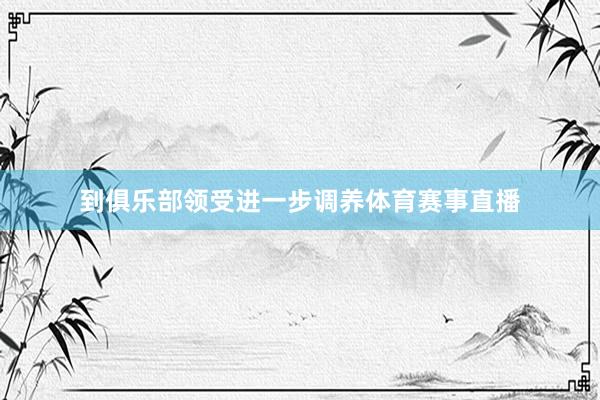 到俱乐部领受进一步调养体育赛事直播