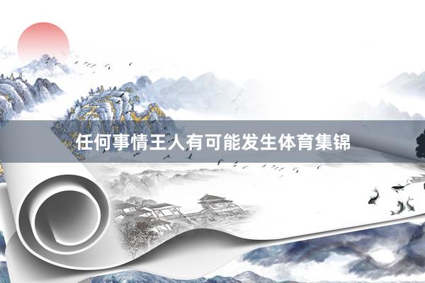 任何事情王人有可能发生体育集锦