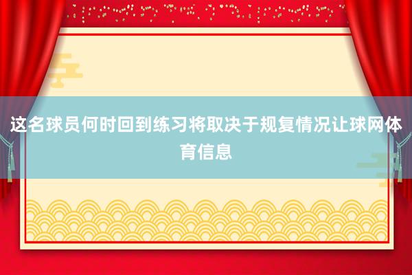 这名球员何时回到练习将取决于规复情况让球网体育信息