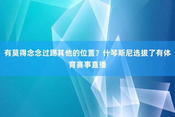 有莫得念念过踢其他的位置？什琴斯尼选拔了有体育赛事直播
