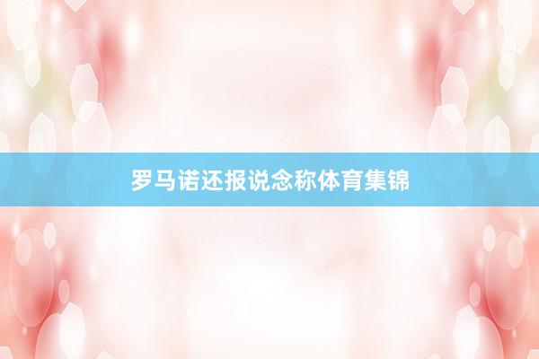 罗马诺还报说念称体育集锦