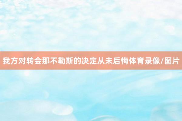 我方对转会那不勒斯的决定从未后悔体育录像/图片