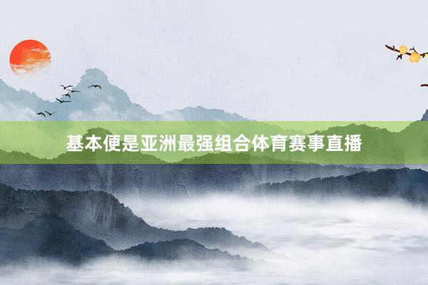 基本便是亚洲最强组合体育赛事直播