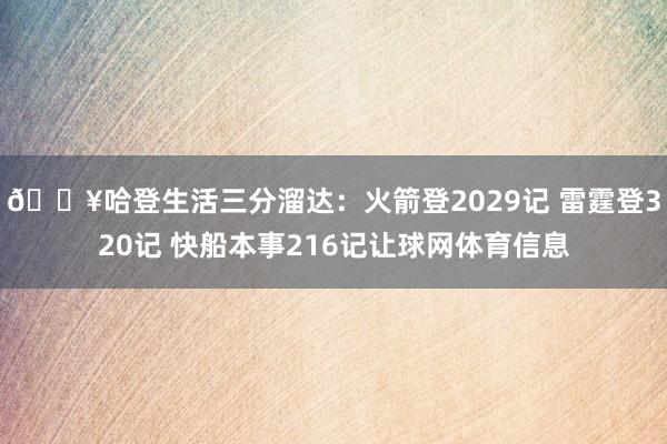 🔥哈登生活三分溜达：火箭登2029记 雷霆登320记 快船本事216记让球网体育信息