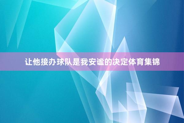 让他接办球队是我安谧的决定体育集锦