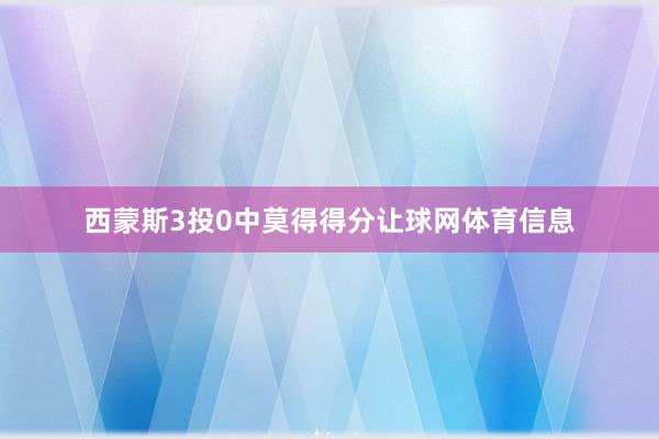 西蒙斯3投0中莫得得分让球网体育信息