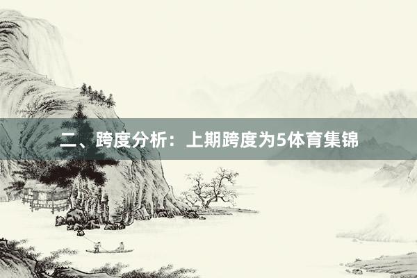 二、跨度分析：　　上期跨度为5体育集锦