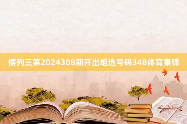 摆列三第2024308期开出组选号码348体育集锦