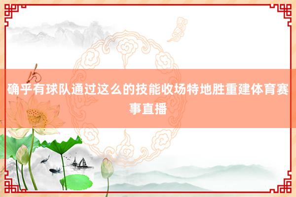 确乎有球队通过这么的技能收场特地胜重建体育赛事直播
