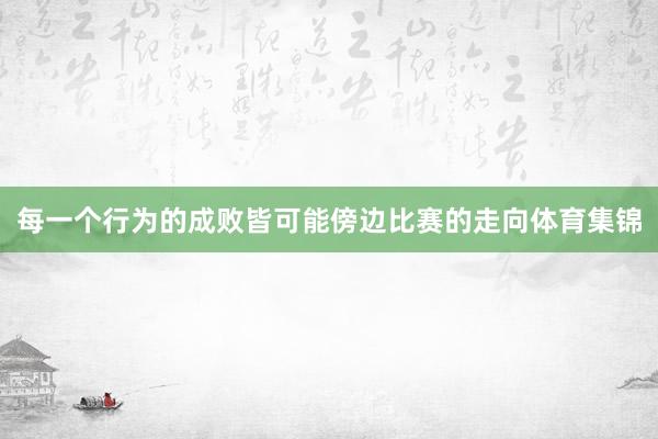 每一个行为的成败皆可能傍边比赛的走向体育集锦