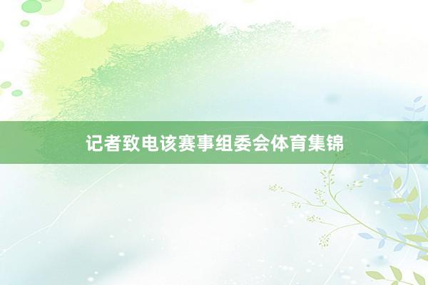 记者致电该赛事组委会体育集锦