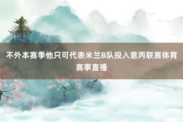 不外本赛季他只可代表米兰B队投入意丙联赛体育赛事直播