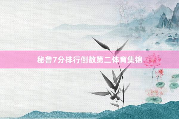 秘鲁7分排行倒数第二体育集锦
