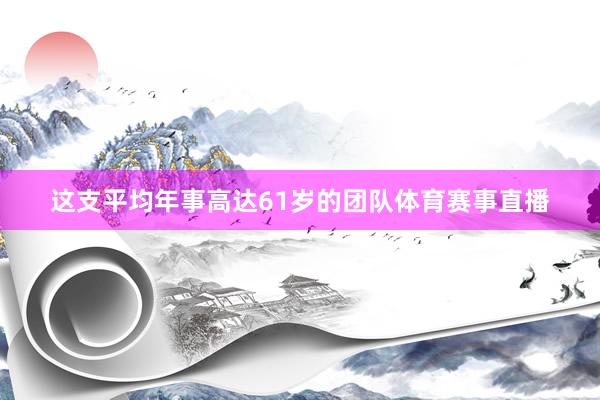 这支平均年事高达61岁的团队体育赛事直播