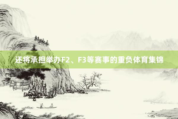 还将承担举办F2、F3等赛事的重负体育集锦