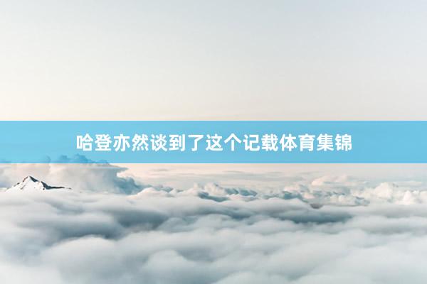 哈登亦然谈到了这个记载体育集锦
