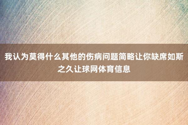 我认为莫得什么其他的伤病问题简略让你缺席如斯之久让球网体育信息