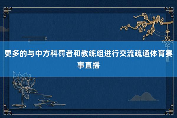 更多的与中方科罚者和教练组进行交流疏通体育赛事直播