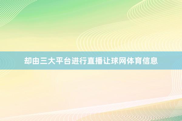 却由三大平台进行直播让球网体育信息