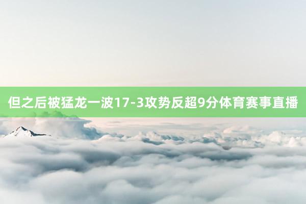 但之后被猛龙一波17-3攻势反超9分体育赛事直播