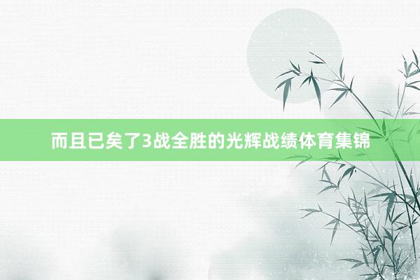 而且已矣了3战全胜的光辉战绩体育集锦