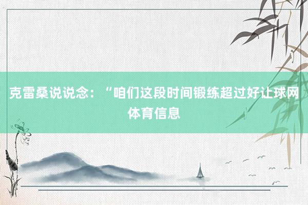 克雷桑说说念：“咱们这段时间锻练超过好让球网体育信息