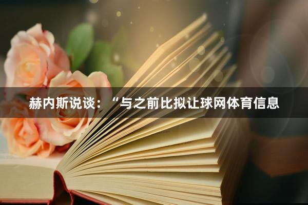 赫内斯说谈：“与之前比拟让球网体育信息